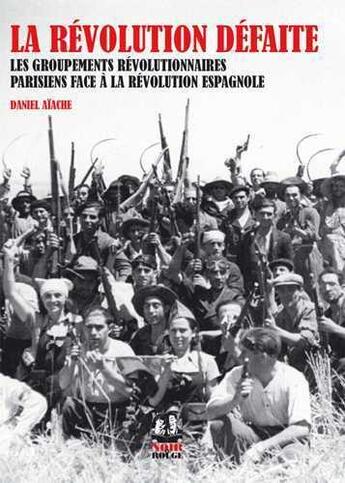 Couverture du livre « La révolution défaite ; les groupements révolutionnaires parisiens face à la révolution espagnole » de Daniel Aiache aux éditions Noir Et Rouge