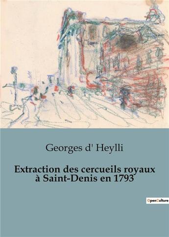 Couverture du livre « Extraction des cercueils royaux à Saint-Denis en 1793 » de Georges D' Heylli aux éditions Shs Editions