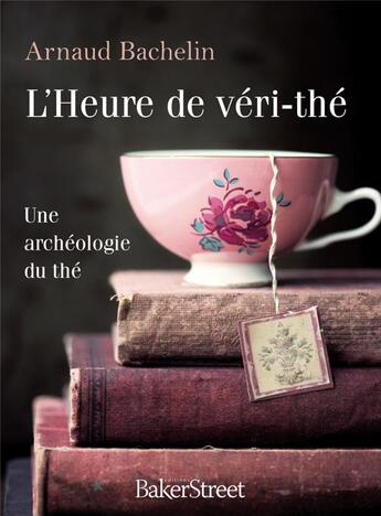 Couverture du livre « L'heure de véri-thé ; une archéologie du thé » de Arnaud Bachelin aux éditions Baker Street