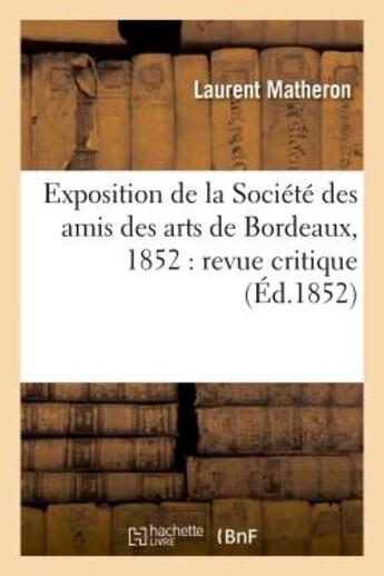 Couverture du livre « Exposition de la societe des amis des arts de bordeaux, 1852 : revue critique » de Matheron Laurent aux éditions Hachette Bnf