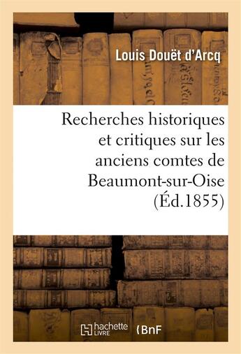 Couverture du livre « Recherches historiques et critiques sur les anciens comtes de beaumont-sur-oise du xie au xiiie - si » de Douet D'Arcq Louis aux éditions Hachette Bnf