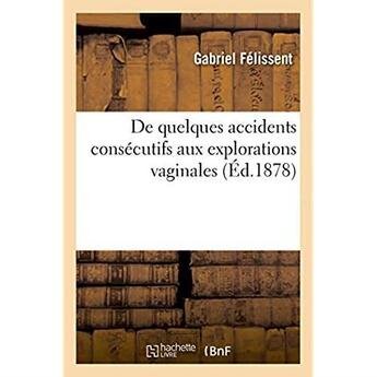 Couverture du livre « De quelques accidents consecutifs aux explorations vaginales » de Felissent Gabriel aux éditions Hachette Bnf