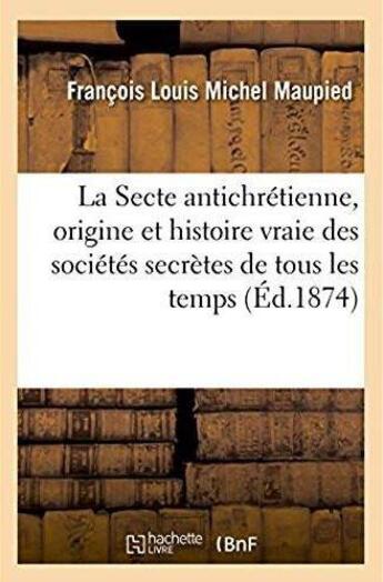 Couverture du livre « La Secte antichrétienne, véritable origine et histoire vraie des sociétés secrètes de tous les temps » de Maupied F L M. aux éditions Hachette Bnf