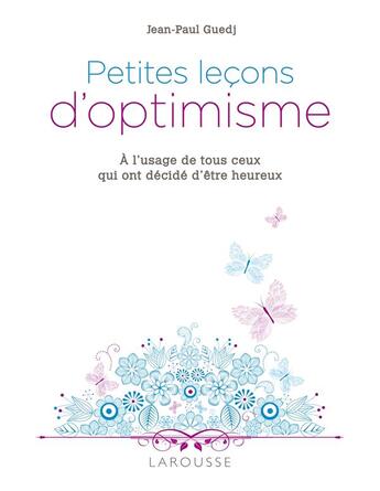 Couverture du livre « Petites leçons d'optimisme ; à l'usage de tous ceux qui ont décidé d'être heureux » de Jean-Paul Guedj aux éditions Larousse