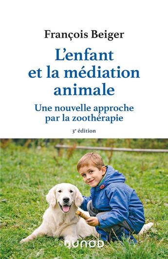 Couverture du livre « L'enfant et la médiation animale : une nouvelle approche par la zoothérapie (3e édition) » de François Beiger aux éditions Dunod