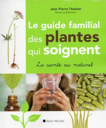 Couverture du livre « Le guide familial des plantes qui soignent » de Jean-Pierre Theallet aux éditions Albin Michel