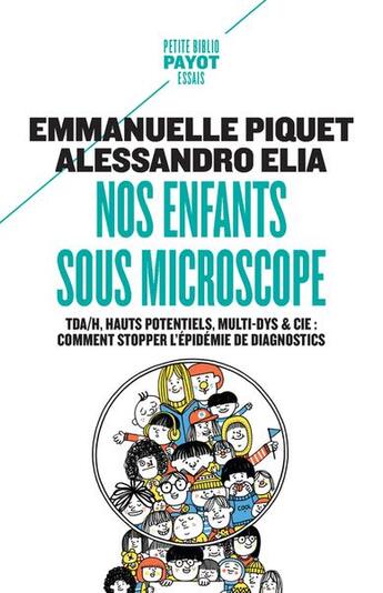 Couverture du livre « Nos enfants sous microscope : tdha, haut potentiel, multi-dys & cie ; comment stopper l'épidemie de diagnostics » de Emmanuelle Piquet et Alessandro Elia aux éditions Payot