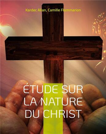 Couverture du livre « Étude sur la nature du Christ : une enquête d'Allan Kardec » de Kardec Allan et Camille Flammarion aux éditions Books On Demand