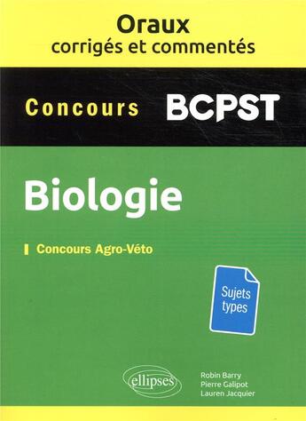 Couverture du livre « Biologie ; BCPST ; concours agro-véto ; oraux corrigés et commentés » de Robin Barry et Pierre Galipot aux éditions Ellipses