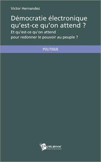 Couverture du livre « Démocratie électronique qu'est-ce qu'on attend ? et qu'est-ce qu'on attend pour redonner le pouvoir au peuple ? » de Victor Hernandez aux éditions Publibook