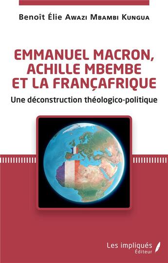 Couverture du livre « Emmanuel Macron, Archille Mbembe et la françafrique : une déconstruction théologico-politique » de Benoit Awazi Mbambi Kungua aux éditions Les Impliques