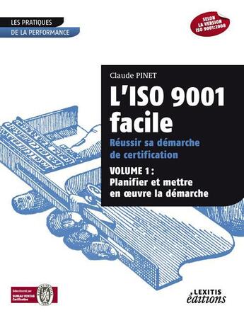 Couverture du livre « L'ISO 9001 facile ; réussir sa démarche de certification t.1 ; planifier et mettre en oeuvre la démarche » de Claude Pinet aux éditions Lexitis