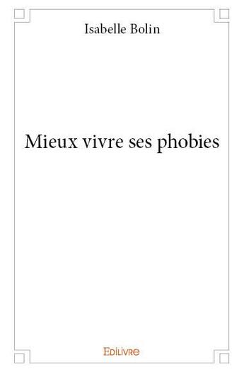 Couverture du livre « Mieux vivre ses phobies » de Bolin Isabelle aux éditions Edilivre