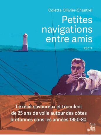 Couverture du livre « Petites navigations entre amis : Le récit savoureux et truculent de 25 ans de voile autour des côtes bretonnes dans les années 1950-80 » de Colette Ollivier-Chantrel aux éditions Cite Des Livres