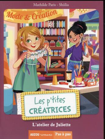 Couverture du livre « Les p'tites créatrices Tome 5 : l'atelier de Juliette » de Mathilde Paris et Shiliia aux éditions Auzou