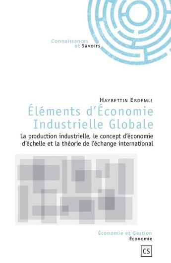 Couverture du livre « Éléments d'économie industrielle globale ; la production industrielle, le concept d'économie d'échelle et la théorie de l'échange international » de Hayrettin Erdemli aux éditions Connaissances Et Savoirs