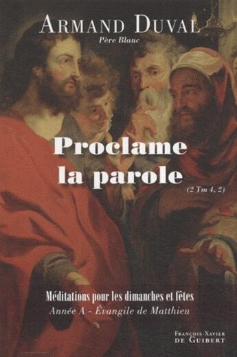 Couverture du livre « Proclame la parole ; médiations pour les dimanches et fêtes, année A, Évangile de Matthieu » de Armand Duval aux éditions Francois-xavier De Guibert