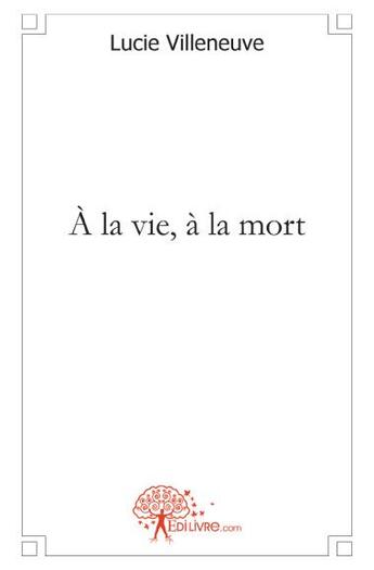 Couverture du livre « À la vie, à la mort » de Lucie Villeneuve aux éditions Edilivre