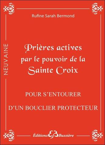 Couverture du livre « Prières actives par le pouvoir de la sainte croix ; pour s'entourer d'un bouclier protecteur » de Rufine Sarah Bermond aux éditions Bussiere