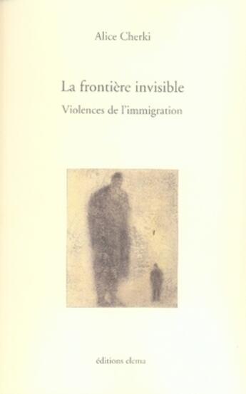 Couverture du livre « La frontière invisible ; violences de l'immigration » de Alice Cherki aux éditions Elema