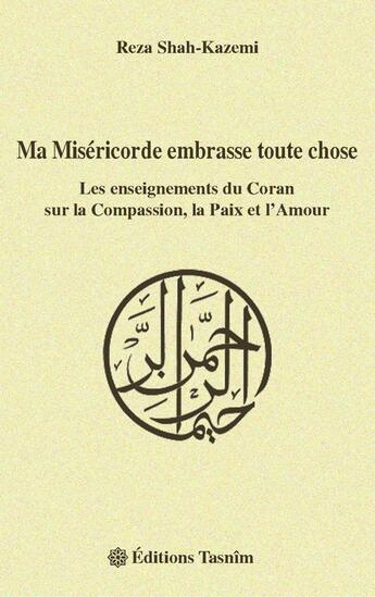 Couverture du livre « Ma miséricorde embrasse toute chose, les enseignements du Coran sur la compassion, la paix et l'amour » de Reza Shah-Kazemi aux éditions Tasnim