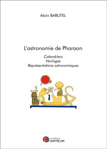 Couverture du livre « L'astronomie de Pharaon ; calendriers ; horloges ; représentations astronomiques » de Alain Barutel aux éditions Chapitre.com