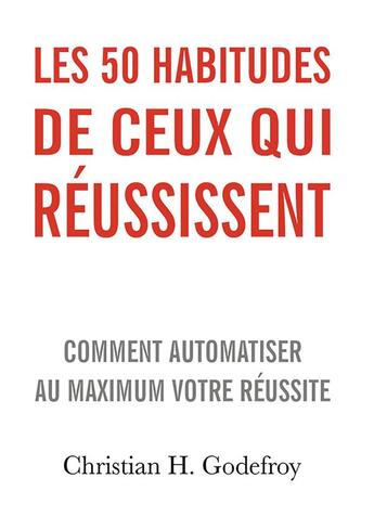 Couverture du livre « Les 50 habitudes de ceux qui réussissent ; comment automatiser au maximum votre réussite » de Christian H Godefroy aux éditions Bookelis