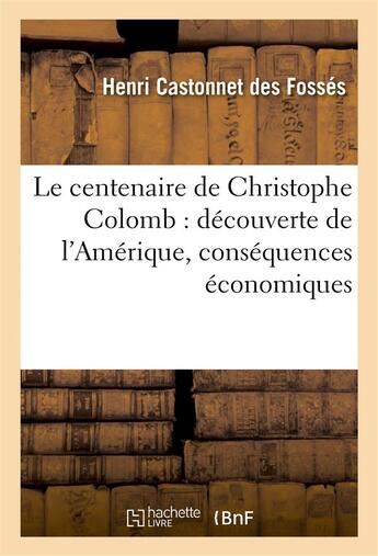 Couverture du livre « Le centenaire de christophe colomb - decouverte de l'amerique, ses consequences economiques, l'europ » de Castonnet Des Fosses aux éditions Hachette Bnf