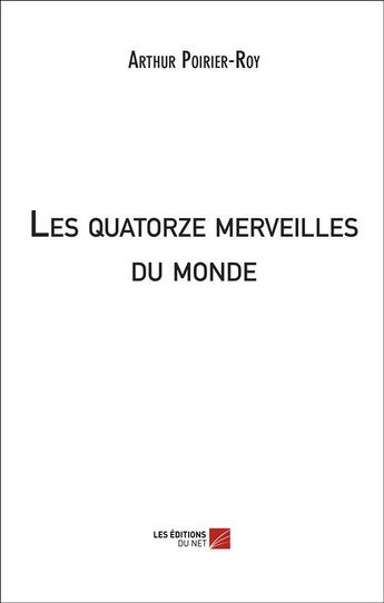 Couverture du livre « Les quatorze merveilles du monde » de Arthur Poirier-Roy aux éditions Editions Du Net