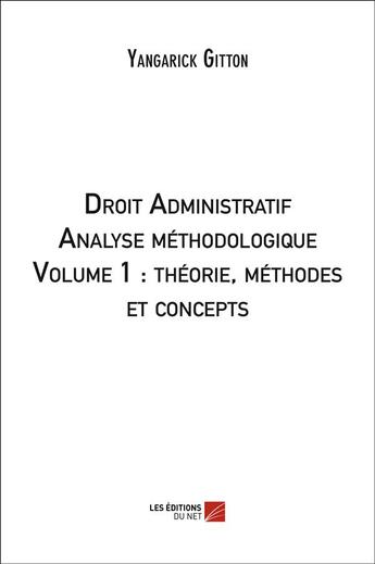 Couverture du livre « Droit administratif, analyse méthodologique t.1 ; théorie, méthodes et concepts » de Yangarick Gitton aux éditions Editions Du Net