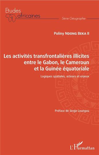 Couverture du livre « Les activités transfrontalières illicites entre le Gabon, le Cameroun et la Guinée équatoriale ; logiques spatiales, acteurs et enjeux » de Poliny Ndong Beka Ii aux éditions L'harmattan