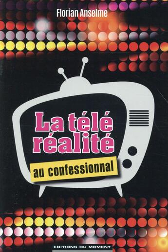 Couverture du livre « La télé réalité au confessional » de Florian Anselme aux éditions Editions Du Moment