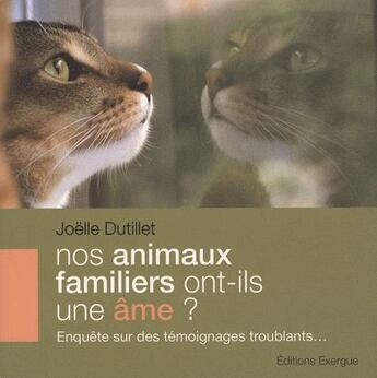 Couverture du livre « Nos animaux familiers ont-ils une âme ? enquête sur des témoignages troublants... » de Joelle Dutillet aux éditions Exergue