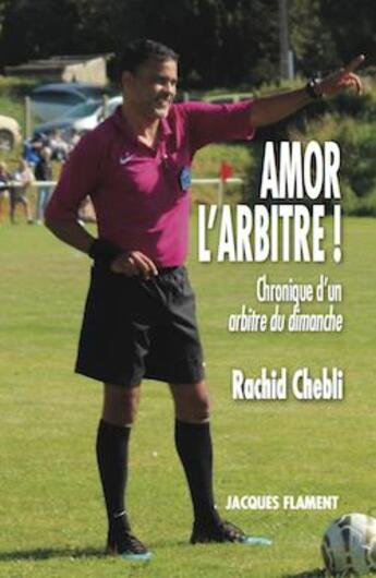 Couverture du livre « Amor l'arbitre ! chroniques d'un arbitre du dimanche » de Rachid Chebli aux éditions Jacques Flament