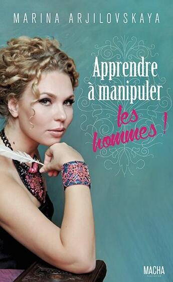Couverture du livre « Apprendre à manipuler les hommes ! » de Marina Arjilovskaya aux éditions Macha Publishing