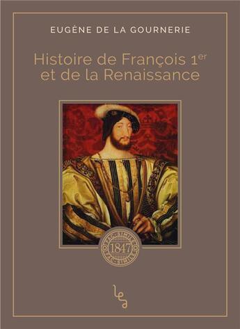 Couverture du livre « Histoire de Francois 1er et la Renaissance » de Eugene De La Gournerie aux éditions Les Editions Absolues