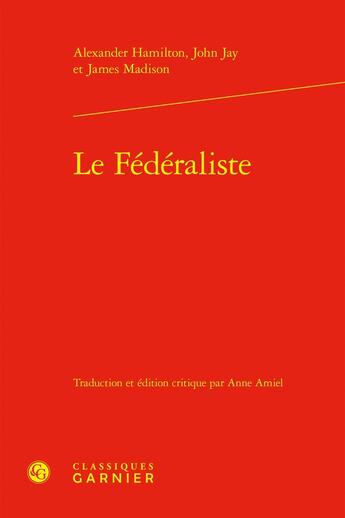 Couverture du livre « Le Fédéraliste » de James Madison et John Jay et Alexander Hamilton aux éditions Classiques Garnier