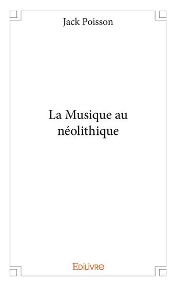 Couverture du livre « La Musique au néolithique » de Jack Poisson aux éditions Edilivre