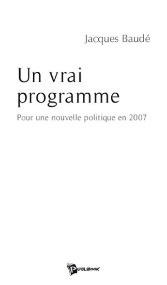 Couverture du livre « Un vrai programme ; pour une nouvelle politique en 2007 » de Jacques Baude aux éditions Publibook