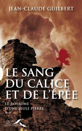 Couverture du livre « Le royaume d'une seule pierre t.2 ; le sang du calice et de l'épée » de Jean-Claude Guilbert aux éditions Presses De La Renaissance