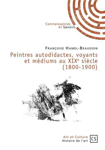 Couverture du livre « Peintres autodidactes, voyants et médiums au XIXe siècle (1800-1900) » de Francoise Hamel-Beaudoin aux éditions Connaissances Et Savoirs