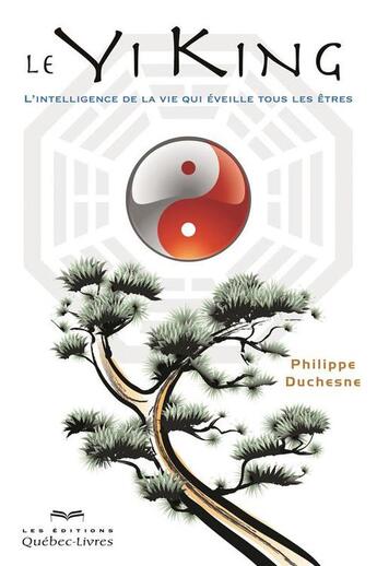 Couverture du livre « Le yi king l'intelligence de la vie qui eveille tous les etres » de Philippe Duchesne aux éditions Les Éditions Québec-livres