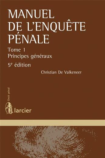 Couverture du livre « Manuel de l'enquête pénale Tome 1 ; principes généraux (5e édition) » de Christian De Valkeneer aux éditions Larcier