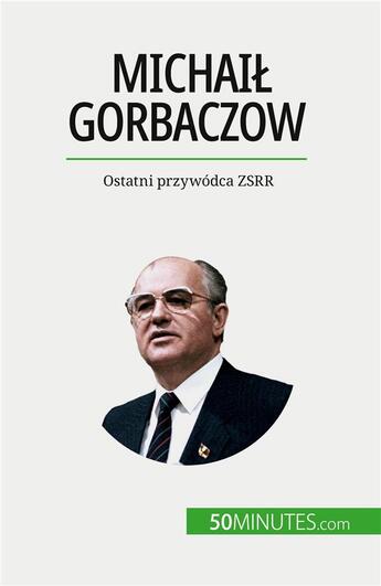 Couverture du livre « Michai? Gorbaczow : Ostatni przywódca ZSRR » de Veronique Van Driess aux éditions 50minutes.com