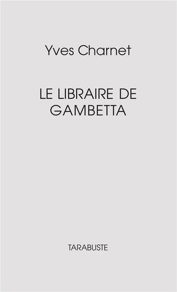 Couverture du livre « LE LIBRAIRE DE GAMBETTA - Yves Charnet » de Yves Charnet aux éditions Tarabuste