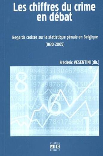 Couverture du livre « Les chiffres du crime en débat ; regards croisés sur la statistique pénale en Belgique (1830-2005) » de Frédéric Vesentini aux éditions Academia