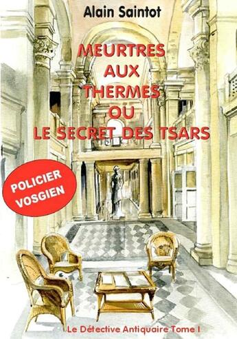 Couverture du livre « Meurtres aux thermes ou le secret des tsars Tome 1 : Le détective antiquaire » de Alain Saintot aux éditions Moulin Taquere