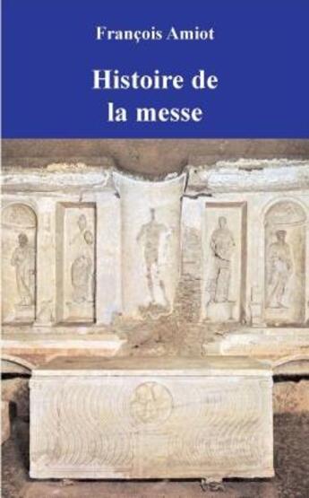 Couverture du livre « Histoire de la messe » de Francois Amiot aux éditions Artege