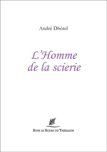 Couverture du livre « L'homme de la scierie » de Andre Dhotel aux éditions Sous Le Sceau Du Tabellion