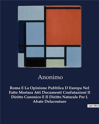 Couverture du livre « Roma E La Opinione Pubblica D Europa Nel Fatto Mortara Atti Documenti Confutazioni Il Diritto Canonico E Il Diritto Naturale Per L Abate Delacouture » de Anonimo aux éditions Culturea